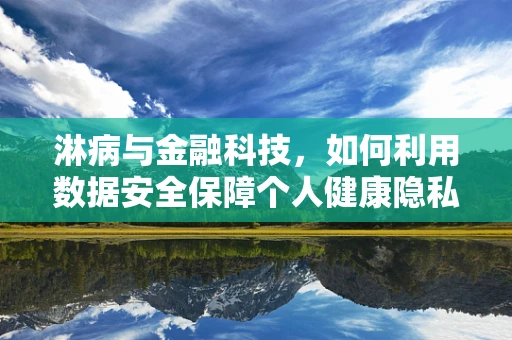 淋病与金融科技，如何利用数据安全保障个人健康隐私？