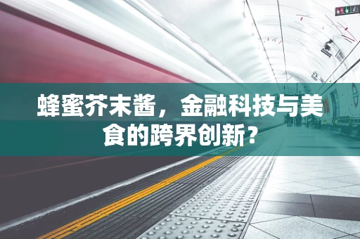 蜂蜜芥末酱，金融科技与美食的跨界创新？