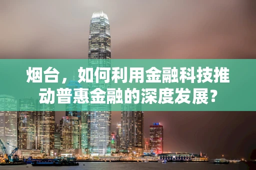 烟台，如何利用金融科技推动普惠金融的深度发展？