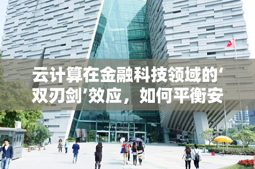 云计算在金融科技领域的‘双刃剑’效应，如何平衡安全与效率？