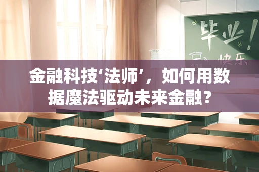 金融科技‘法师’，如何用数据魔法驱动未来金融？