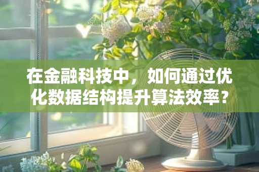 在金融科技中，如何通过优化数据结构提升算法效率？