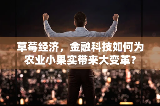 草莓经济，金融科技如何为农业小果实带来大变革？