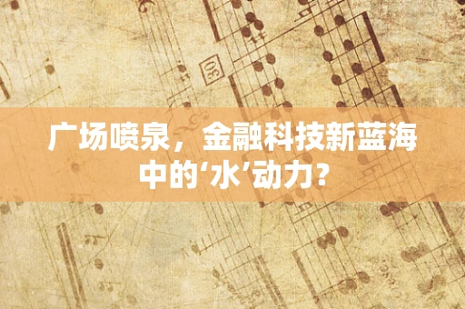 广场喷泉，金融科技新蓝海中的‘水’动力？