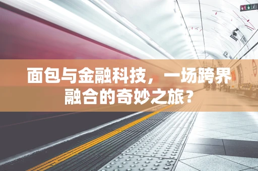 面包与金融科技，一场跨界融合的奇妙之旅？