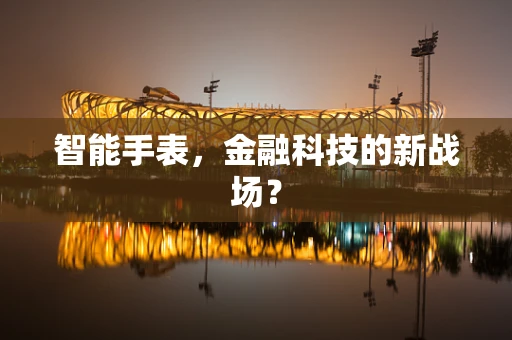 智能手表，金融科技的新战场？