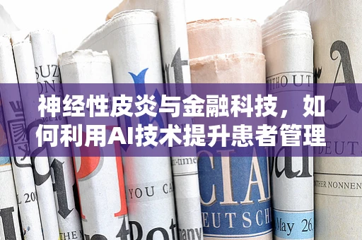 神经性皮炎与金融科技，如何利用AI技术提升患者管理效率？