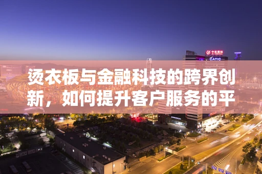 烫衣板与金融科技的跨界创新，如何提升客户服务的平整度？