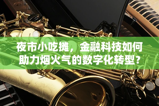 夜市小吃摊，金融科技如何助力烟火气的数字化转型？