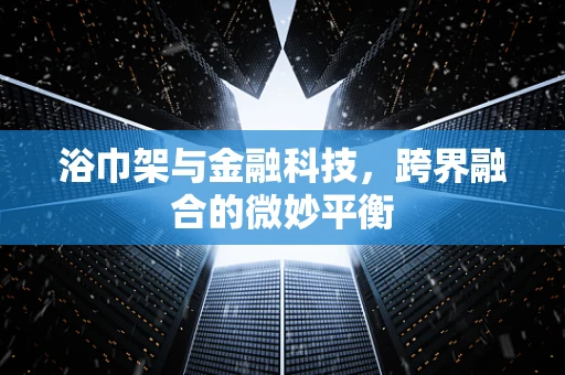 浴巾架与金融科技，跨界融合的微妙平衡