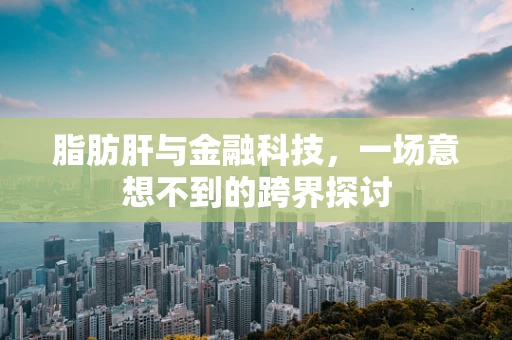 脂肪肝与金融科技，一场意想不到的跨界探讨