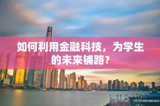 如何利用金融科技，为学生的未来铺路？