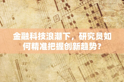金融科技浪潮下，研究员如何精准把握创新趋势？