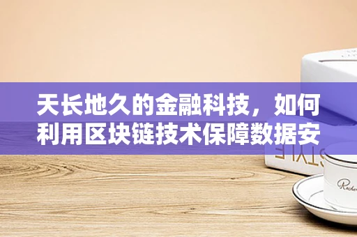 天长地久的金融科技，如何利用区块链技术保障数据安全与透明性？