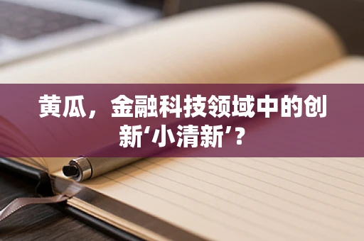 黄瓜，金融科技领域中的创新‘小清新’？