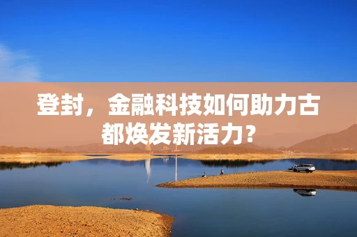 登封，金融科技如何助力古都焕发新活力？