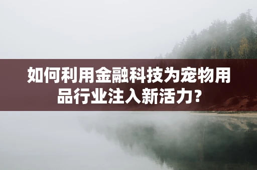 如何利用金融科技为宠物用品行业注入新活力？