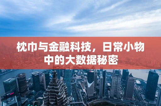 枕巾与金融科技，日常小物中的大数据秘密