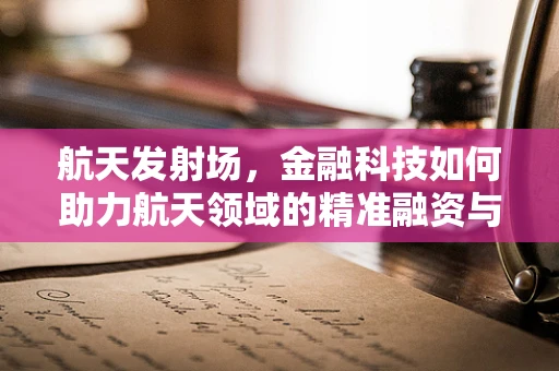 航天发射场，金融科技如何助力航天领域的精准融资与风险管理？