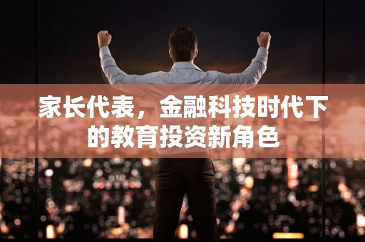 家长代表，金融科技时代下的教育投资新角色