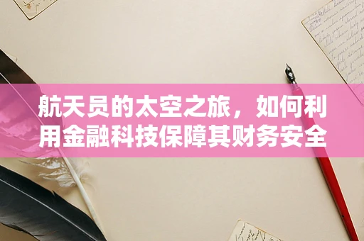 航天员的太空之旅，如何利用金融科技保障其财务安全？