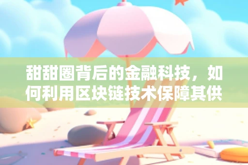 甜甜圈背后的金融科技，如何利用区块链技术保障其供应链安全？