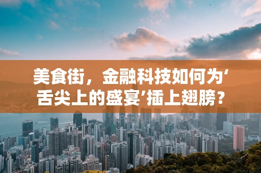 美食街，金融科技如何为‘舌尖上的盛宴’插上翅膀？