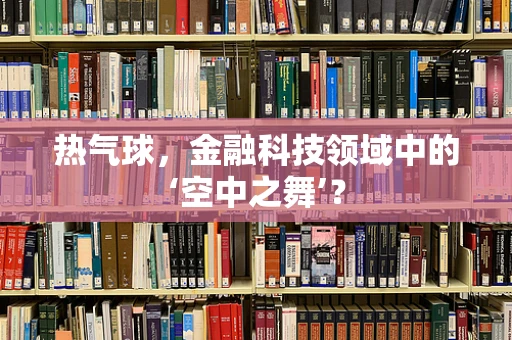热气球，金融科技领域中的‘空中之舞’？