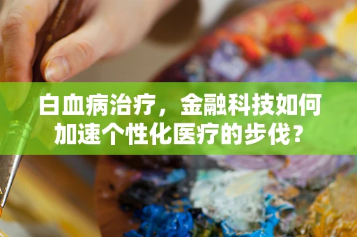 白血病治疗，金融科技如何加速个性化医疗的步伐？