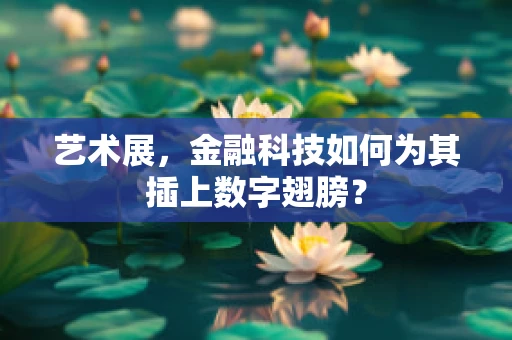 艺术展，金融科技如何为其插上数字翅膀？