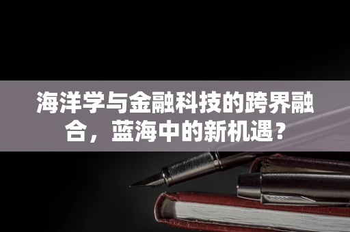 海洋学与金融科技的跨界融合，蓝海中的新机遇？