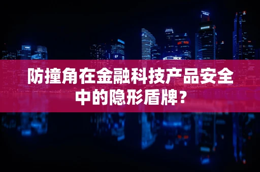 防撞角在金融科技产品安全中的隐形盾牌？