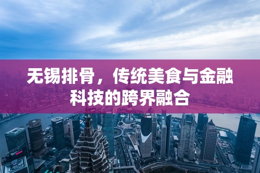 无锡排骨，传统美食与金融科技的跨界融合