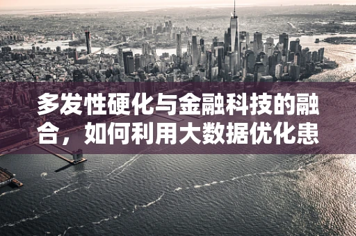 多发性硬化与金融科技的融合，如何利用大数据优化患者管理？