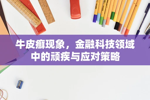 牛皮癣现象，金融科技领域中的顽疾与应对策略