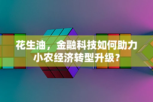 花生油，金融科技如何助力小农经济转型升级？