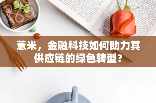 薏米，金融科技如何助力其供应链的绿色转型？