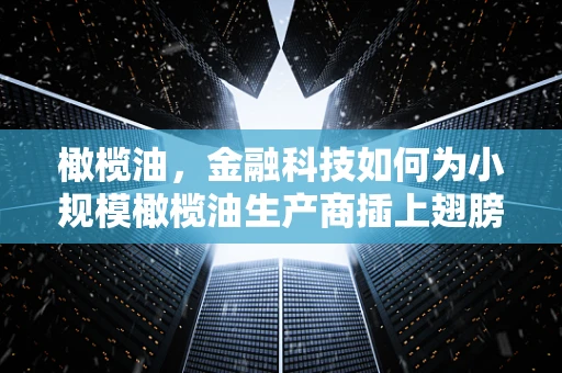 橄榄油，金融科技如何为小规模橄榄油生产商插上翅膀？