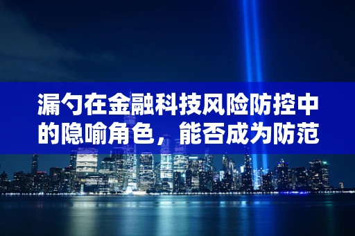 漏勺在金融科技风险防控中的隐喻角色，能否成为防范‘信息泄露’的利器？