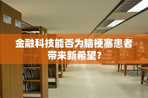 金融科技能否为脑梗塞患者带来新希望？