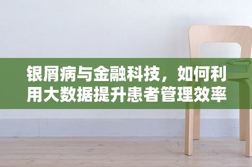 银屑病与金融科技，如何利用大数据提升患者管理效率？