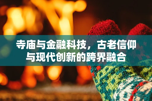 寺庙与金融科技，古老信仰与现代创新的跨界融合