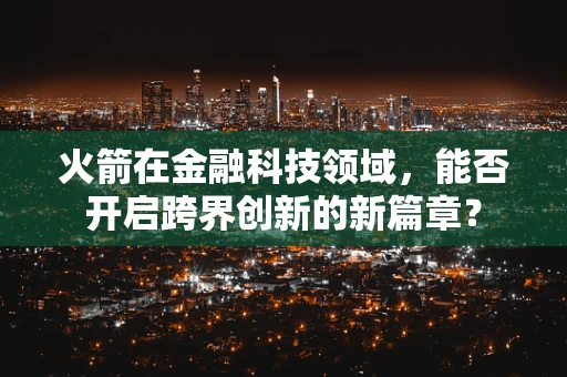 火箭在金融科技领域，能否开启跨界创新的新篇章？