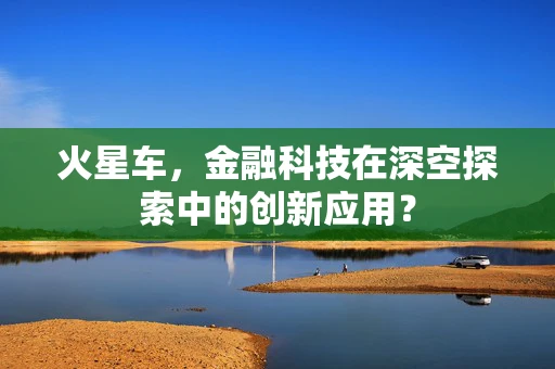 火星车，金融科技在深空探索中的创新应用？