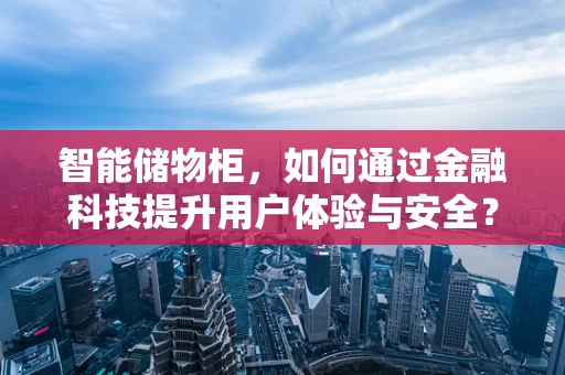 智能储物柜，如何通过金融科技提升用户体验与安全？
