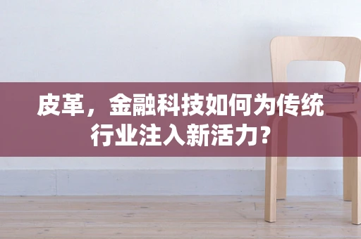 皮革，金融科技如何为传统行业注入新活力？