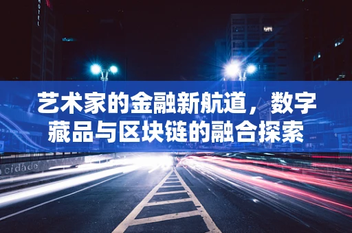 艺术家的金融新航道，数字藏品与区块链的融合探索