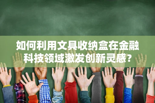 如何利用文具收纳盒在金融科技领域激发创新灵感？
