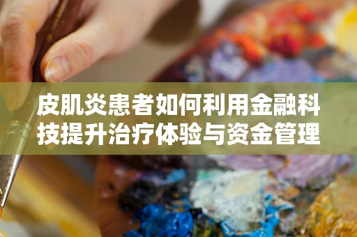 皮肌炎患者如何利用金融科技提升治疗体验与资金管理？