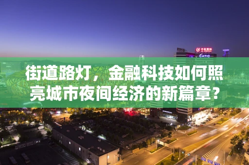 街道路灯，金融科技如何照亮城市夜间经济的新篇章？